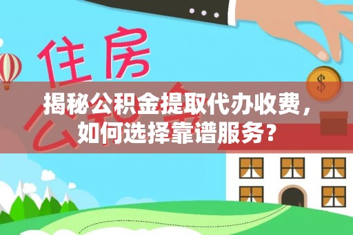 满洲里揭秘公积金提取代办收费，如何选择靠谱服务？