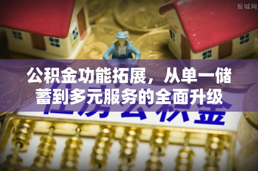 满洲里公积金功能拓展，从单一储蓄到多元服务的全面升级