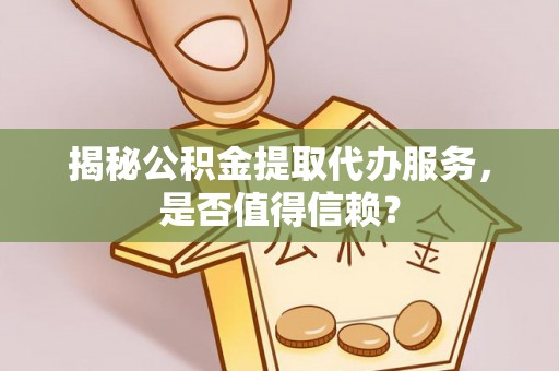 满洲里揭秘公积金提取代办服务，是否值得信赖？
