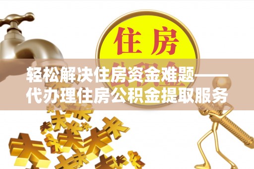 满洲里轻松解决住房资金难题——代办理住房公积金提取服务详解