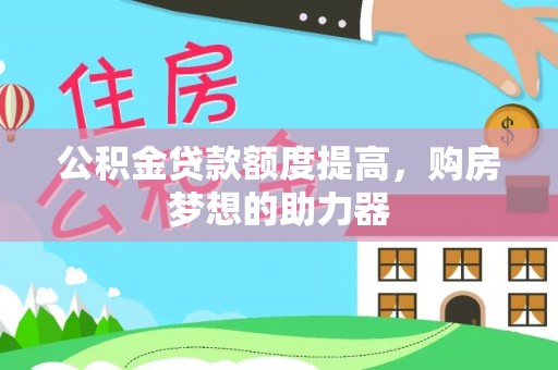 满洲里公积金贷款额度提高，购房梦想的助力器