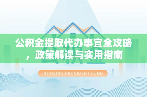 满洲里公积金提取代办事宜全攻略，政策解读与实用指南