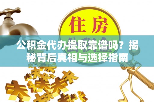 满洲里公积金代办提取靠谱吗？揭秘背后真相与选择指南
