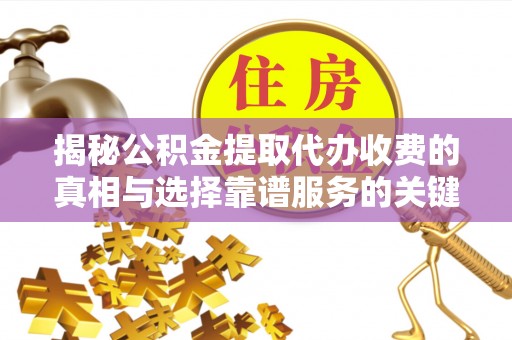 满洲里揭秘公积金提取代办收费的真相与选择靠谱服务的关键