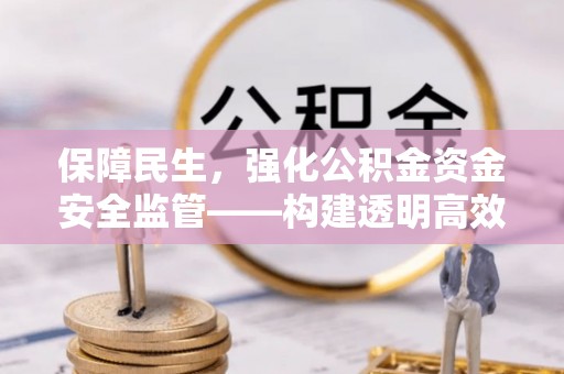 满洲里保障民生，强化公积金资金安全监管——构建透明高效的管理体系