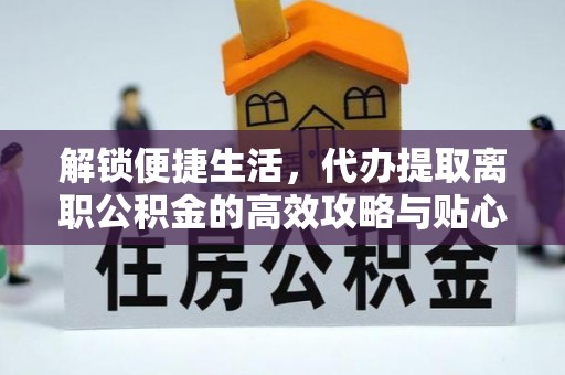 满洲里解锁便捷生活，代办提取离职公积金的高效攻略与贴心建议