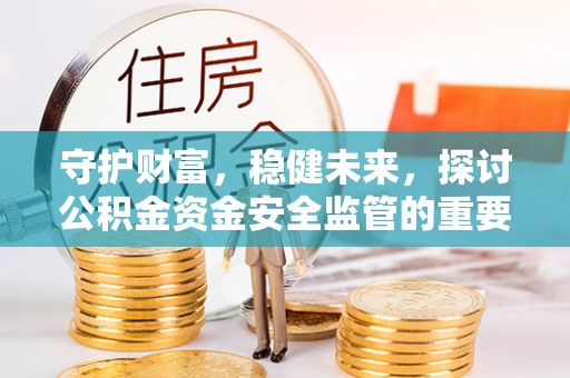 满洲里守护财富，稳健未来，探讨公积金资金安全监管的重要性与实践