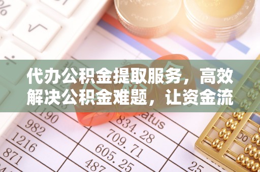 满洲里代办公积金提取服务，高效解决公积金难题，让资金流动更自由