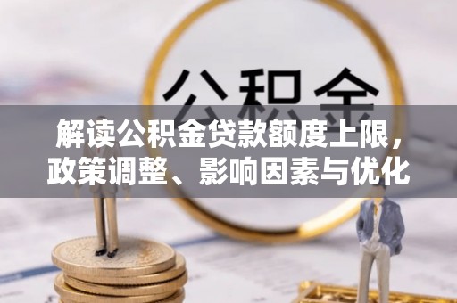 满洲里解读公积金贷款额度上限，政策调整、影响因素与优化策略