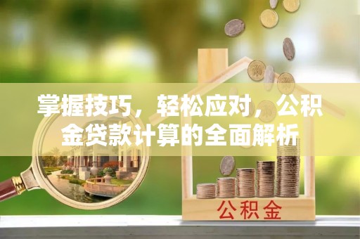 满洲里掌握技巧，轻松应对，公积金贷款计算的全面解析