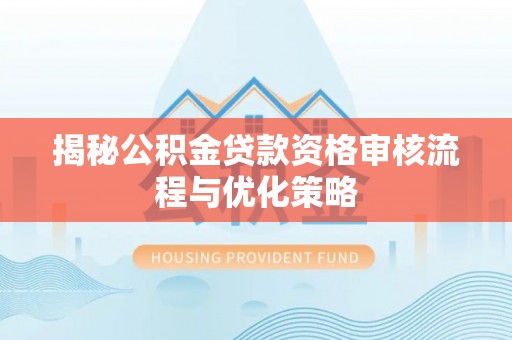 满洲里揭秘公积金贷款资格审核流程与优化策略