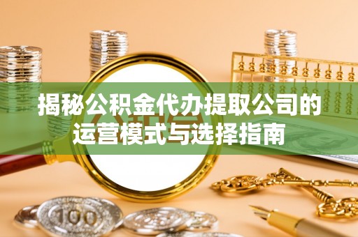 满洲里揭秘公积金代办提取公司的运营模式与选择指南
