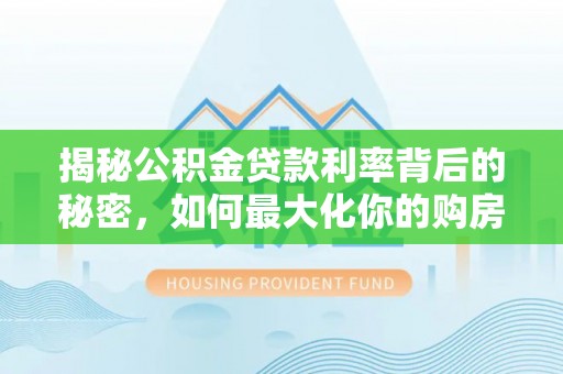 满洲里揭秘公积金贷款利率背后的秘密，如何最大化你的购房优势