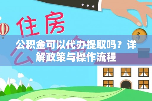 满洲里公积金可以代办提取吗？详解政策与操作流程