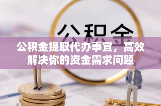 满洲里公积金提取代办事宜，高效解决你的资金需求问题