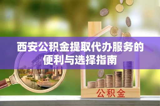 满洲里西安公积金提取代办服务的便利与选择指南