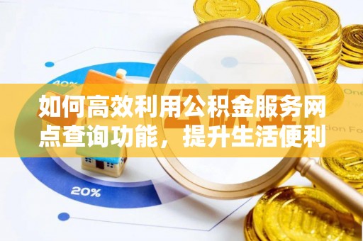 满洲里如何高效利用公积金服务网点查询功能，提升生活便利性