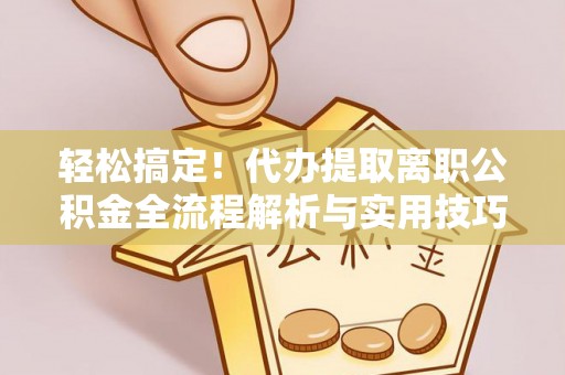 满洲里轻松搞定！代办提取离职公积金全流程解析与实用技巧
