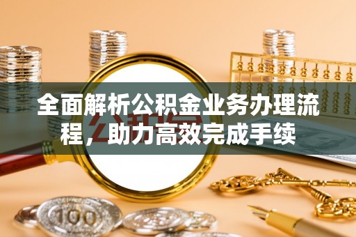 满洲里全面解析公积金业务办理流程，助力高效完成手续