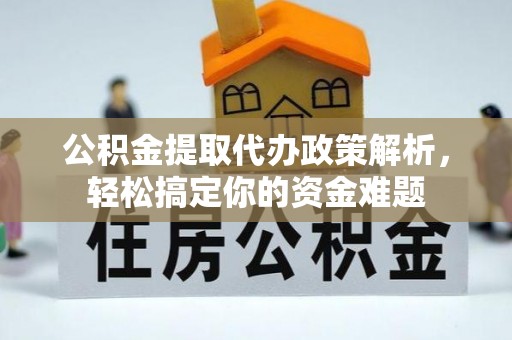 满洲里公积金提取代办政策解析，轻松搞定你的资金难题