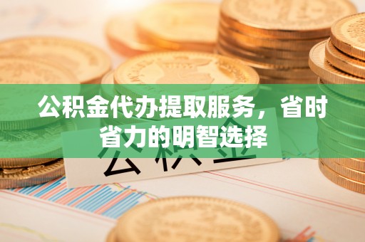 满洲里公积金代办提取服务，省时省力的明智选择