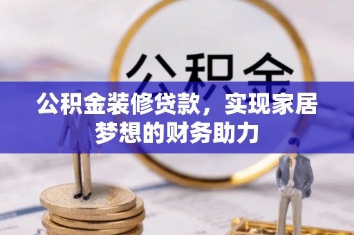 满洲里公积金装修贷款，实现家居梦想的财务助力