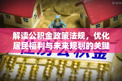 满洲里解读公积金政策法规，优化居民福利与未来规划的关键