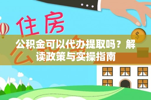 满洲里公积金可以代办提取吗？解读政策与实操指南
