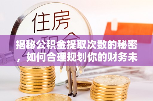 满洲里揭秘公积金提取次数的秘密，如何合理规划你的财务未来