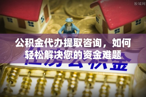 满洲里公积金代办提取咨询，如何轻松解决您的资金难题