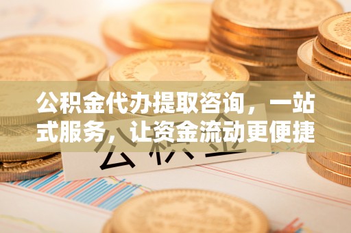 满洲里公积金代办提取咨询，一站式服务，让资金流动更便捷
