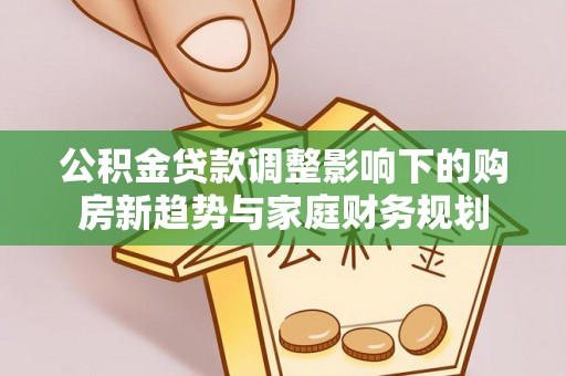 满洲里公积金贷款调整影响下的购房新趋势与家庭财务规划