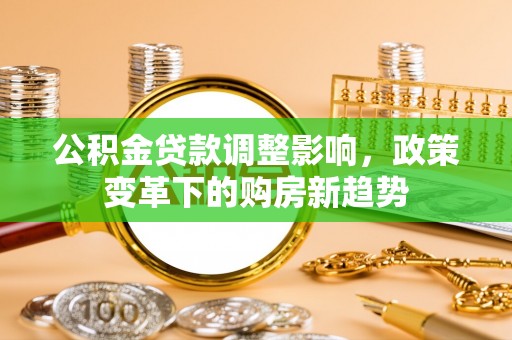 满洲里公积金贷款调整影响，政策变革下的购房新趋势