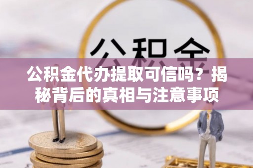 满洲里公积金代办提取可信吗？揭秘背后的真相与注意事项