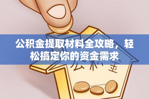 满洲里公积金提取材料全攻略，轻松搞定你的资金需求