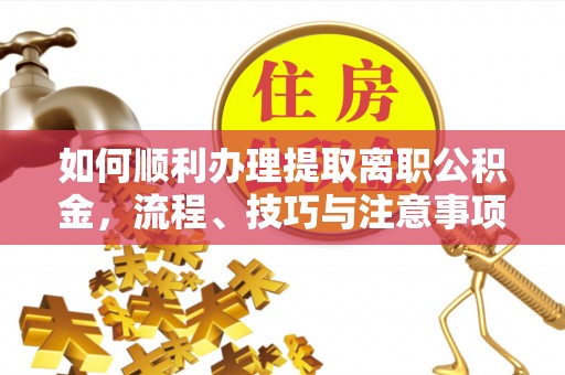 满洲里如何顺利办理提取离职公积金，流程、技巧与注意事项全解析