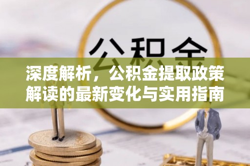满洲里深度解析，公积金提取政策解读的最新变化与实用指南