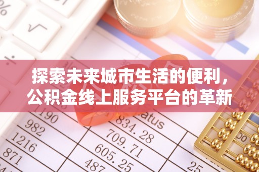 满洲里探索未来城市生活的便利，公积金线上服务平台的革新与机遇