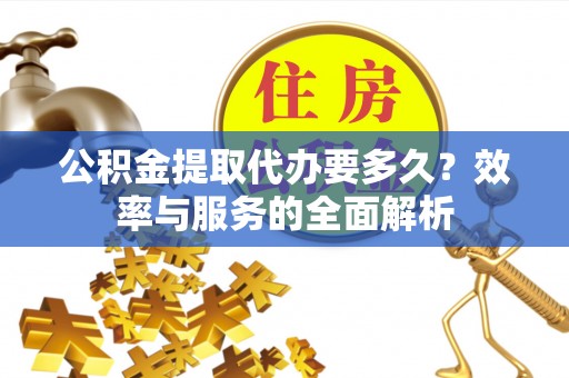 满洲里公积金提取代办要多久？效率与服务的全面解析