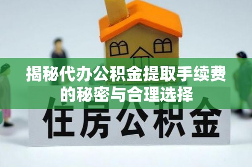满洲里揭秘代办公积金提取手续费的秘密与合理选择