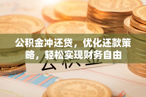 满洲里公积金冲还贷，优化还款策略，轻松实现财务自由