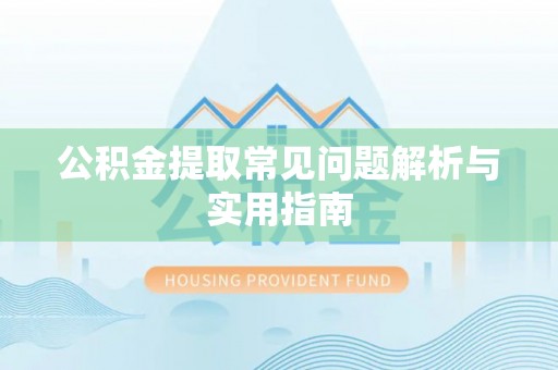 满洲里公积金提取常见问题解析与实用指南
