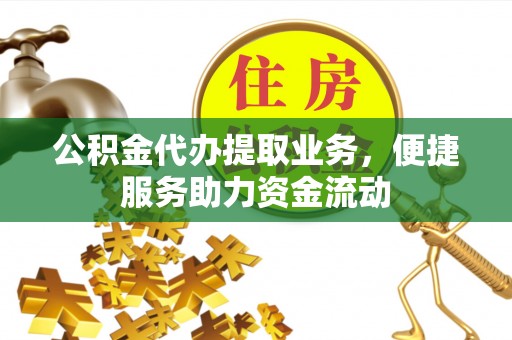 满洲里公积金代办提取业务，便捷服务助力资金流动