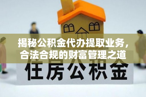满洲里揭秘公积金代办提取业务，合法合规的财富管理之道