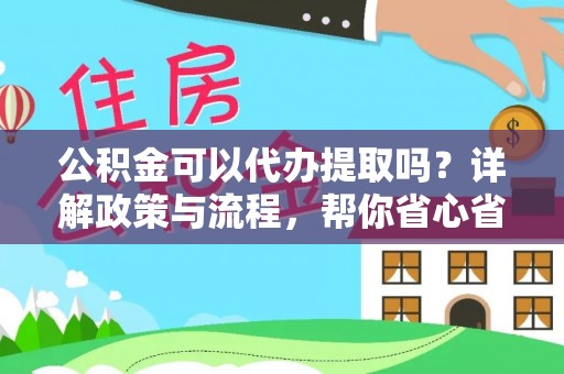 满洲里公积金可以代办提取吗？详解政策与流程，帮你省心省力