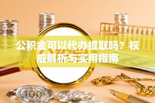 满洲里公积金可以代办提取吗？权威解析与实用指南