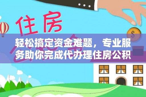 满洲里轻松搞定资金难题，专业服务助你完成代办理住房公积金提取