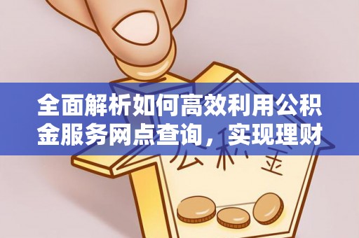 满洲里全面解析如何高效利用公积金服务网点查询，实现理财与生活优化