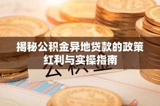 满洲里揭秘公积金异地贷款的政策红利与实操指南