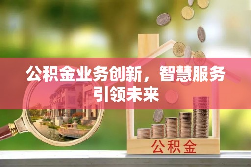 满洲里公积金业务创新，智慧服务引领未来
